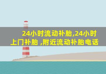 24小时流动补胎,24小时上门补胎 ,附近流动补胎电话